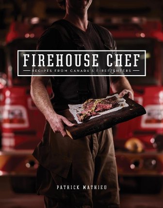 The Firehouse Chef Favourite Recipes from Canada's Firefighters